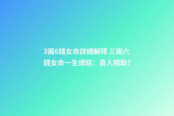 3兩6錢女命詳細解釋 三兩六錢女命一生總結：貴人相助？-第1張-觀點-玄機派